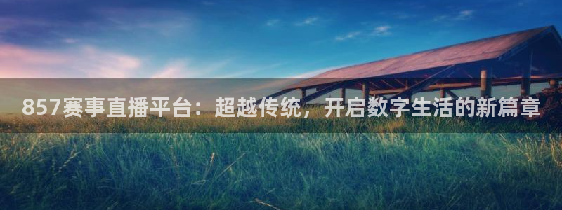 857赛事直播平台：超越传统，开启数字生活的新篇章