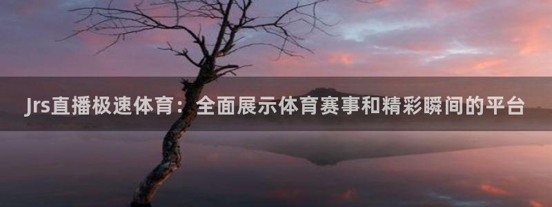 Jrs直播极速体育：全面展示体育赛事和精彩瞬间的平台