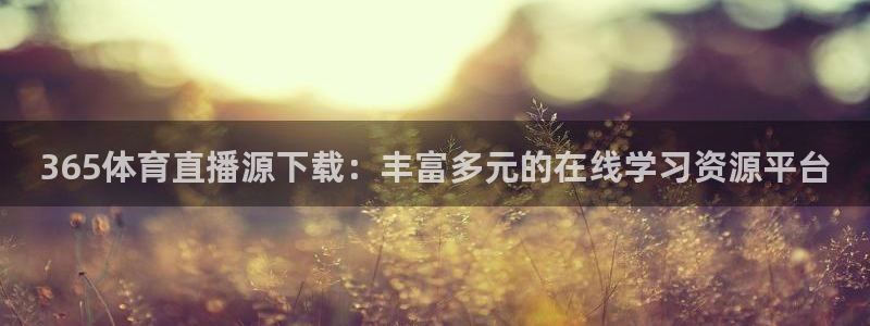 365体育直播源下载：丰富多元的在线学习资源平台