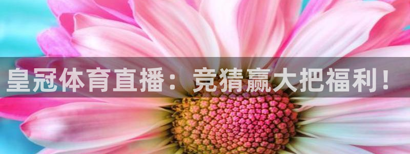 皇冠体育直播：竞猜赢大把福利！
